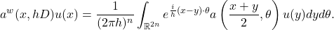 \[a^w(x,hD)u(x) = \frac{1}{(2\pi h)^n} \int_{\mathbb{R}^{2n}} e^{\frac{i}{h}(x-y)\cdot \theta} a\left(\frac{x+y}{2},\theta\right)u(y)dy d\theta.\]