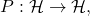 P: \mathcal{H} \to \mathcal{H},