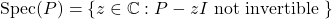 \text{Spec}(P)=\{z \in \mathbb{C}: P-zI \text{ not invertible }\}