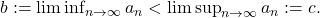 b := \liminf_{n \to \infty} a_n < \limsup_{n \to \infty} a_n := c.