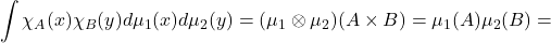 \[\int \chi_A(x) \chi_B(y)d\mu_1(x)d\mu_2(y) = (\mu_1 \otimes \mu_2)(A \times B) = \mu_1(A)\mu_2(B) =\]